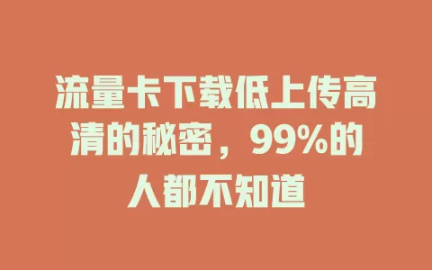 流量卡下载低上传高清的秘密，99%的人都不知道