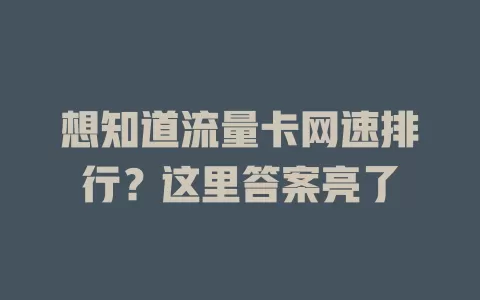 想知道流量卡网速排行？这里答案亮了