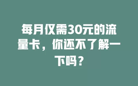 每月仅需30元的流量卡，你还不了解一下吗？