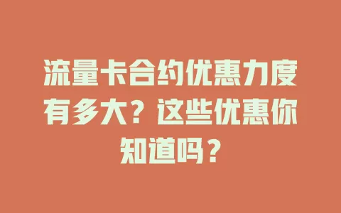 流量卡合约优惠力度有多大？这些优惠你知道吗？