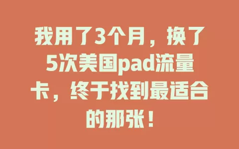 我用了3个月，换了5次美国pad流量卡，终于找到最适合的那张！