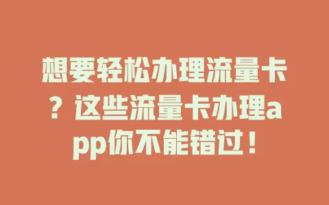 想要轻松办理流量卡？这些流量卡办理app你不能错过！