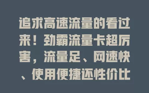 追求高速流量的看过来！劲霸流量卡超厉害，流量足、网速快、使用便捷还性价比高
