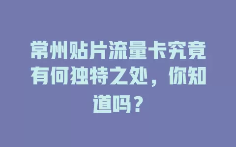 常州贴片流量卡究竟有何独特之处，你知道吗？