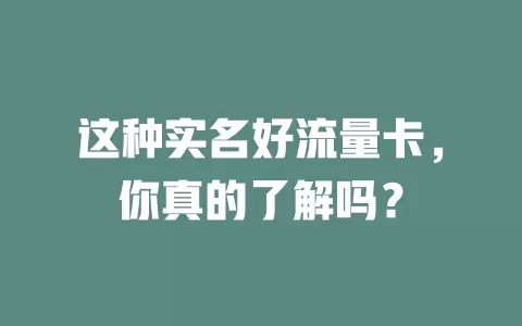 这种实名好流量卡，你真的了解吗？