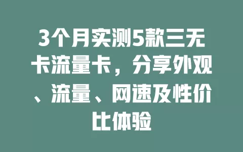 3个月实测5款三无卡流量卡，分享外观、流量、网速及性价比体验