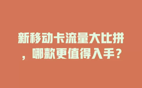 新移动卡流量大比拼，哪款更值得入手？