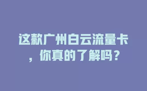这款广州白云流量卡，你真的了解吗？