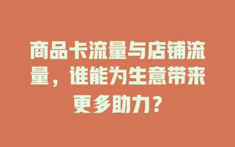 商品卡流量与店铺流量，谁能为生意带来更多助力？