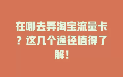在哪去弄淘宝流量卡？这几个途径值得了解！