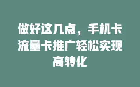 做好这几点，手机卡流量卡推广轻松实现高转化