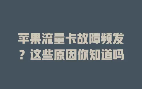 苹果流量卡故障频发？这些原因你知道吗