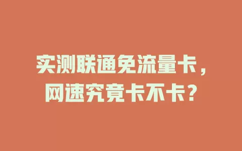 实测联通免流量卡，网速究竟卡不卡？