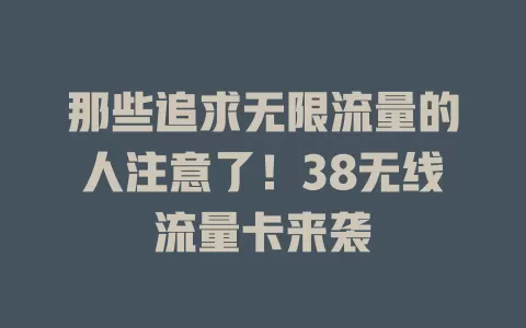 那些追求无限流量的人注意了！38无线流量卡来袭