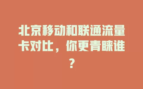 北京移动和联通流量卡对比，你更青睐谁？