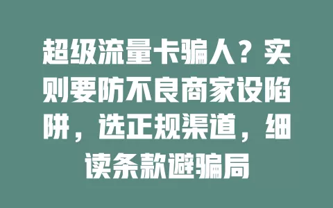 超级流量卡骗人？实则要防不良商家设陷阱，选正规渠道，细读条款避骗局