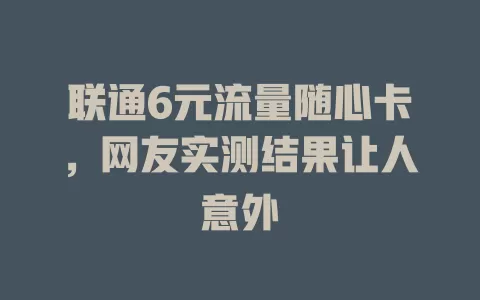 联通6元流量随心卡，网友实测结果让人意外