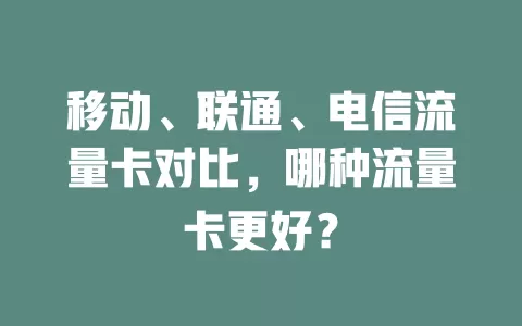 移动、联通、电信流量卡对比，哪种流量卡更好？