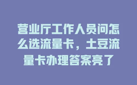 营业厅工作人员问怎么选流量卡，土豆流量卡办理答案亮了