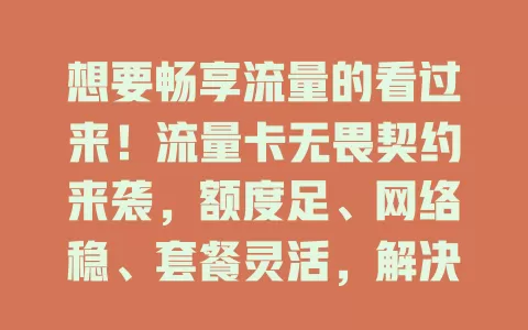想要畅享流量的看过来！流量卡无畏契约来袭，额度足、网络稳、套餐灵活，解决流量困扰