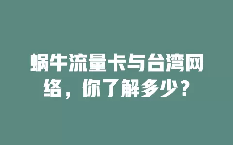 蜗牛流量卡与台湾网络，你了解多少？