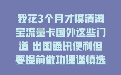 我花3个月才摸清淘宝流量卡国外这些门道 出国通讯便利但要提前做功课谨慎选