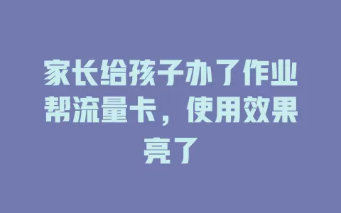 家长给孩子办了作业帮流量卡，使用效果亮了