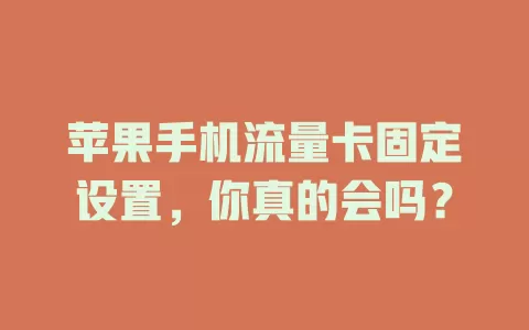 苹果手机流量卡固定设置，你真的会吗？