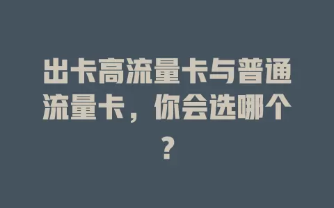 出卡高流量卡与普通流量卡，你会选哪个？
