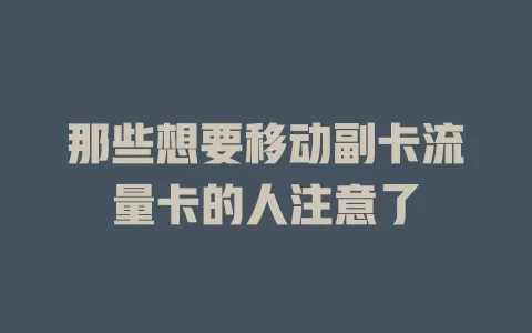 那些想要移动副卡流量卡的人注意了