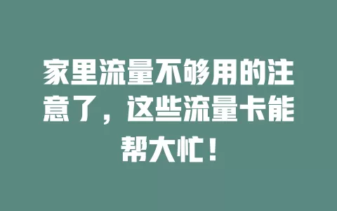 家里流量不够用的注意了，这些流量卡能帮大忙！