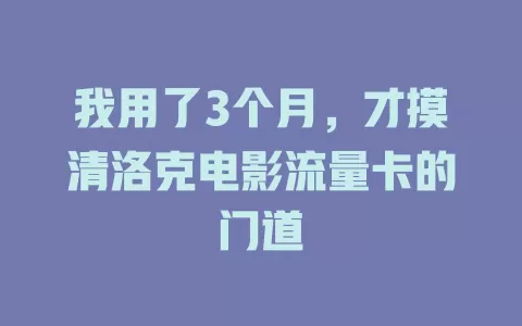 我用了3个月，才摸清洛克电影流量卡的门道