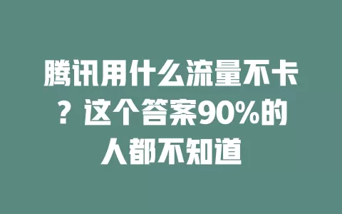 腾讯用什么流量不卡？这个答案90%的人都不知道
