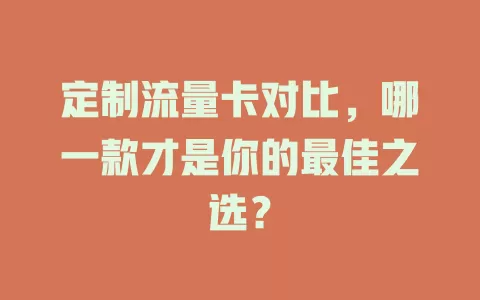定制流量卡对比，哪一款才是你的最佳之选？