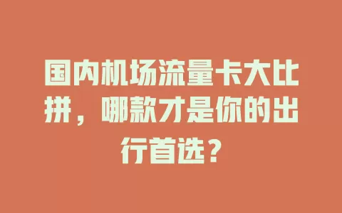 国内机场流量卡大比拼，哪款才是你的出行首选？
