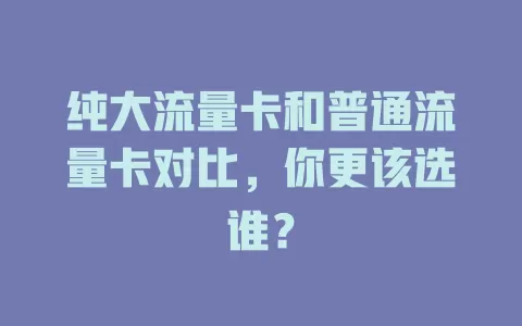 纯大流量卡和普通流量卡对比，你更该选谁？