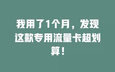 我用了1个月，发现这款专用流量卡超划算！