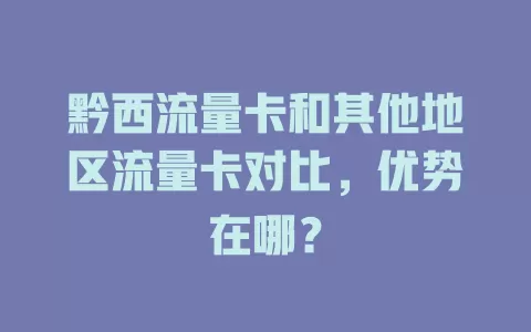 黔西流量卡和其他地区流量卡对比，优势在哪？