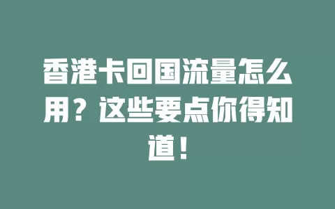 香港卡回国流量怎么用？这些要点你得知道！