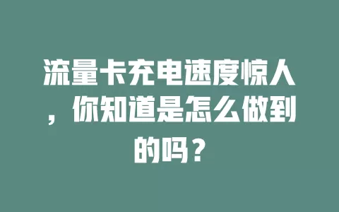 流量卡充电速度惊人，你知道是怎么做到的吗？