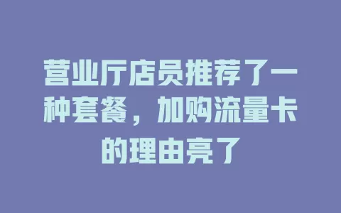 营业厅店员推荐了一种套餐，加购流量卡的理由亮了