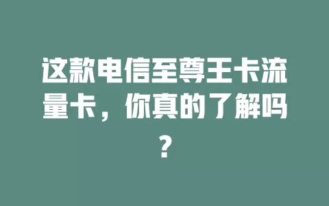 这款电信至尊王卡流量卡，你真的了解吗？