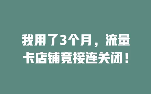 我用了3个月，流量卡店铺竟接连关闭！
