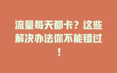 流量每天都卡？这些解决办法你不能错过！