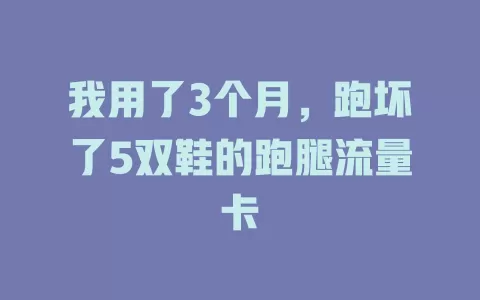 我用了3个月，跑坏了5双鞋的跑腿流量卡