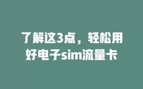 了解这3点，轻松用好电子sim流量卡