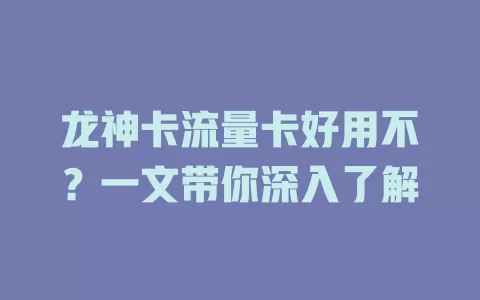 龙神卡流量卡好用不？一文带你深入了解