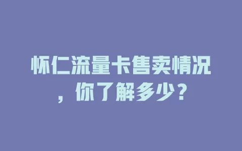 怀仁流量卡售卖情况，你了解多少？
