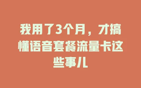 我用了3个月，才搞懂语音套餐流量卡这些事儿