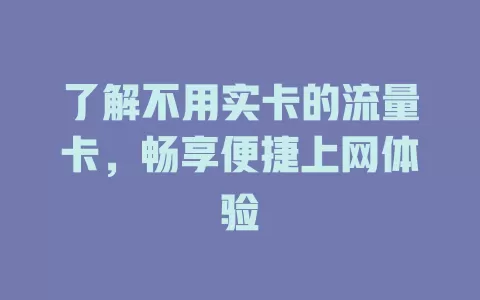 了解不用实卡的流量卡，畅享便捷上网体验